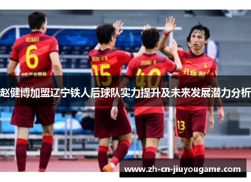 赵健博加盟辽宁铁人后球队实力提升及未来发展潜力分析