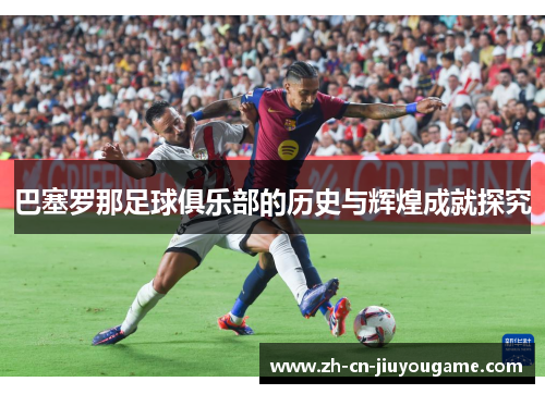 巴塞罗那足球俱乐部的历史与辉煌成就探究