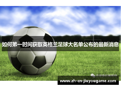 如何第一时间获取英格兰足球大名单公布的最新消息