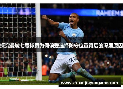 探究曼城七号球员为何偏爱选择防守位置背后的深层原因