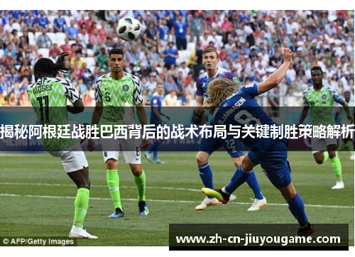 揭秘阿根廷战胜巴西背后的战术布局与关键制胜策略解析 揭秘阿根廷战胜巴西背后的战术布局与关键制胜策略解析