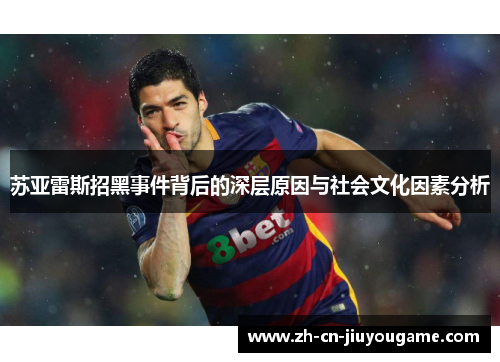 苏亚雷斯招黑事件背后的深层原因与社会文化因素分析