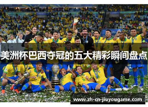 美洲杯巴西夺冠的五大精彩瞬间盘点