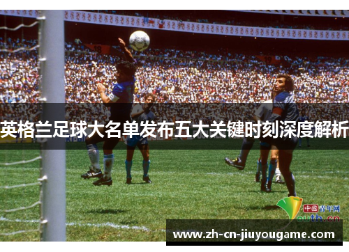 英格兰足球大名单发布五大关键时刻深度解析